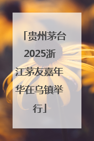 贵州茅台2025浙江茅友嘉年华在乌镇举行